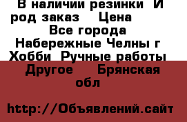 В наличии резинки. И род заказ. › Цена ­ 100 - Все города, Набережные Челны г. Хобби. Ручные работы » Другое   . Брянская обл.